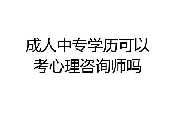 成人中专学历可以考心理咨询师吗