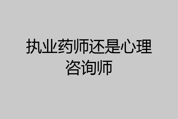 执业药师还是心理咨询师