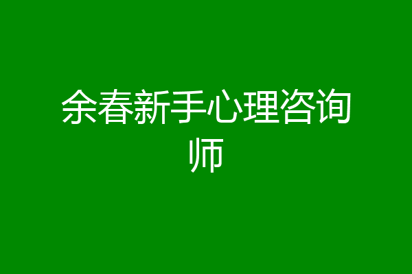 余春新手心理咨询师