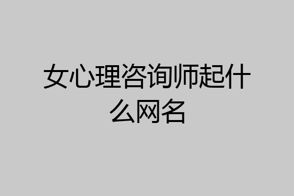 女心理咨询师起什么网名