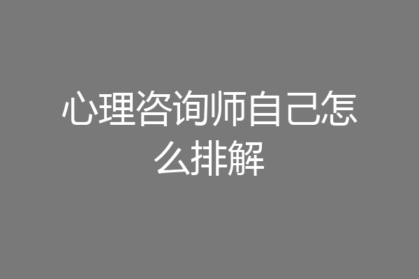 心理咨询师自己怎么排解