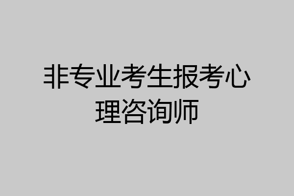 非专业考生报考心理咨询师