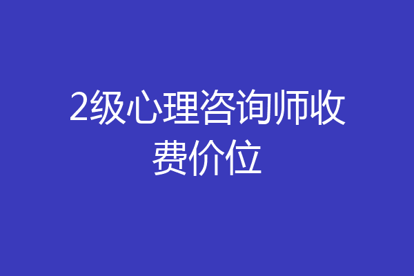 2级心理咨询师收费价位