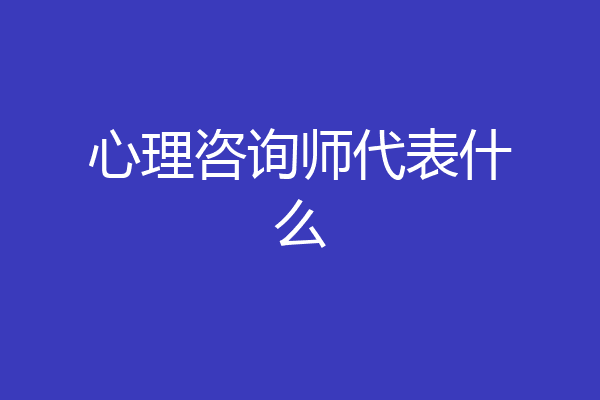 心理咨询师代表什么