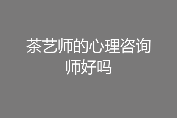 茶艺师的心理咨询师好吗
