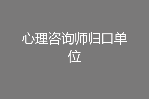 心理咨询师归口单位