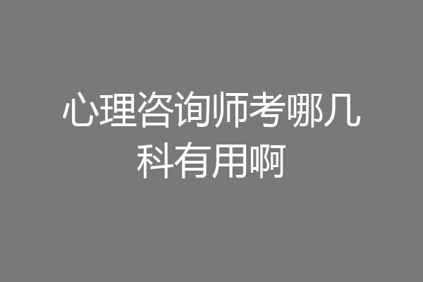 心理咨询师考哪几科有用啊