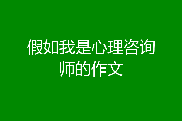 假如我是心理咨询师的作文
