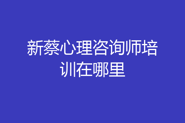 新蔡心理咨询师培训在哪里