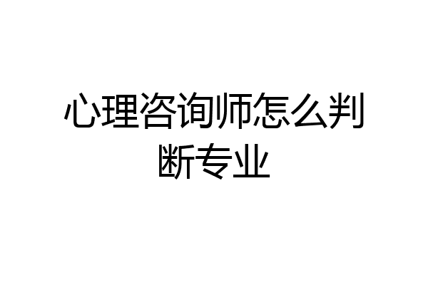 心理咨询师怎么判断专业