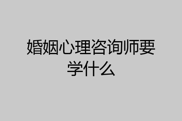 婚姻心理咨询师要学什么