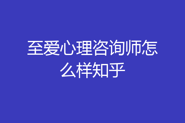 至爱心理咨询师怎么样知乎