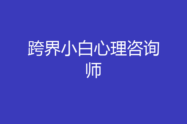 跨界小白心理咨询师