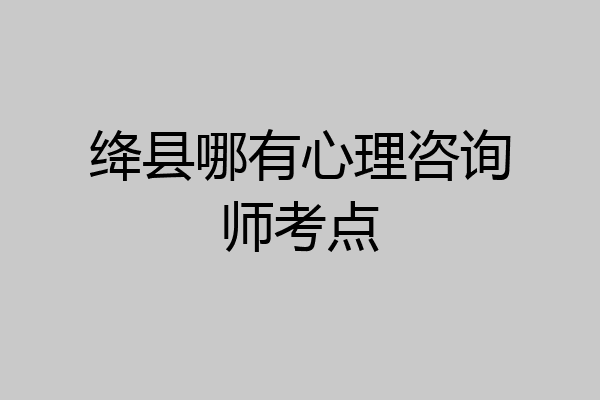绛县哪有心理咨询师考点