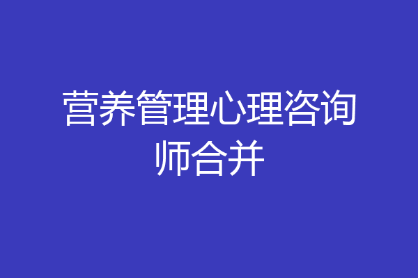 营养管理心理咨询师合并