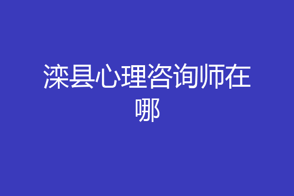 滦县心理咨询师在哪