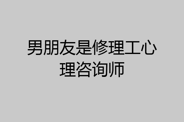 男朋友是修理工心理咨询师