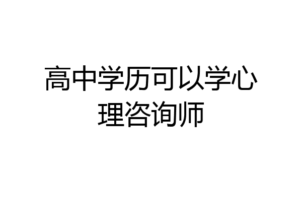 高中学历可以学心理咨询师