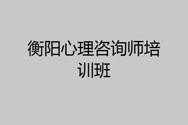 衡阳心理咨询师培训班