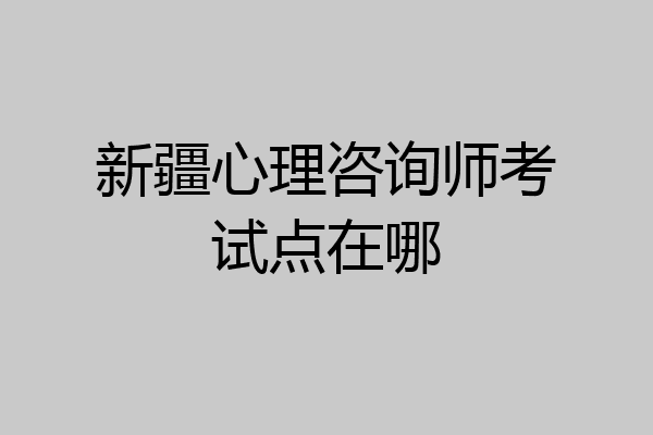 新疆心理咨询师考试点在哪