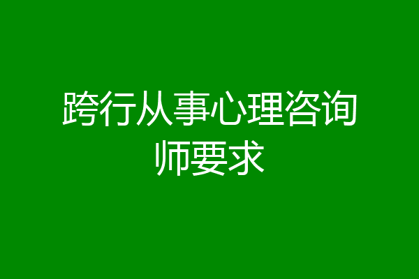 跨行从事心理咨询师要求