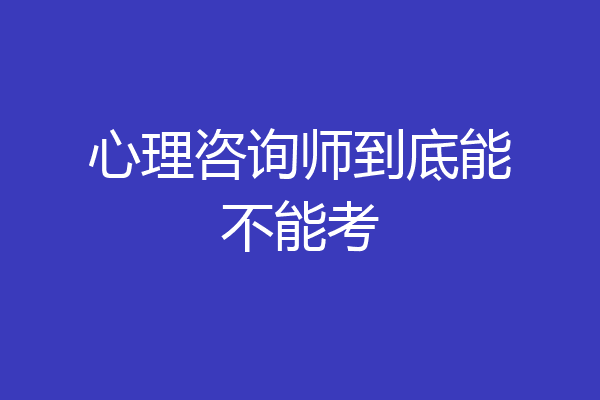 心理咨询师到底能不能考