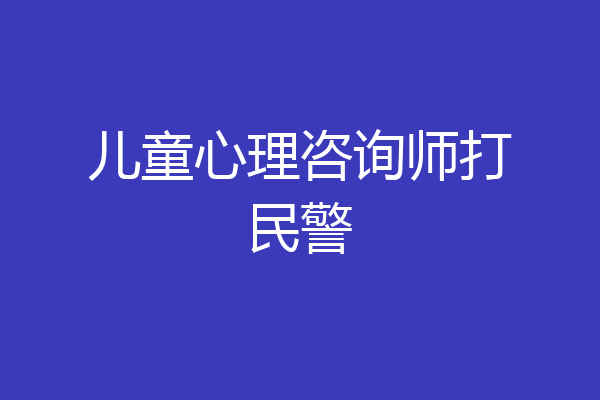 儿童心理咨询师打民警