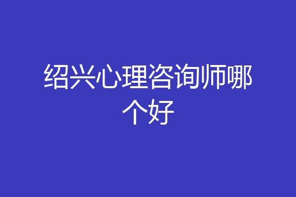 绍兴心理咨询师哪个好