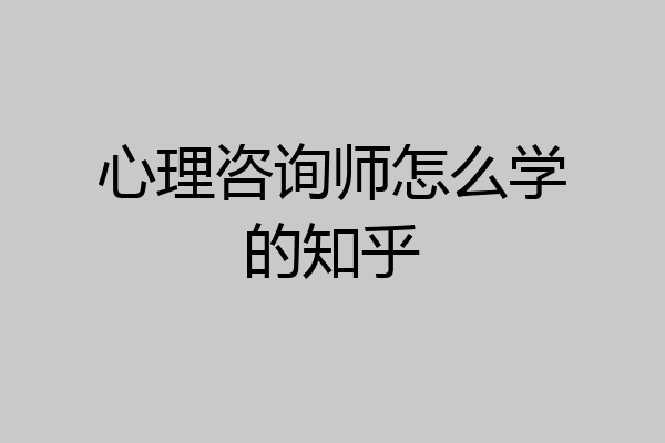 心理咨询师怎么学的知乎