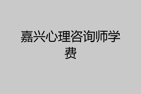 嘉兴心理咨询师学费