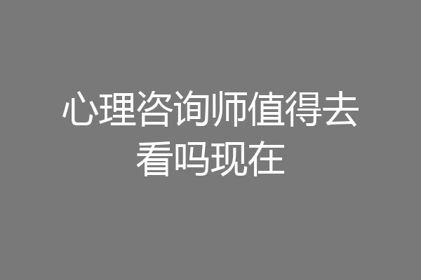 心理咨询师值得去看吗现在