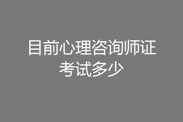 目前心理咨询师证考试多少