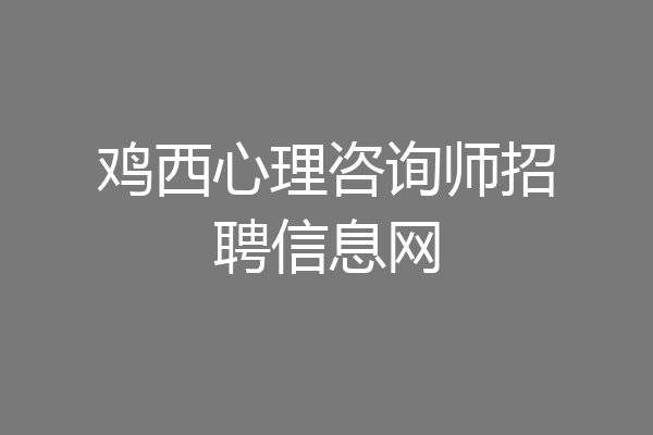 鸡西心理咨询师招聘信息网