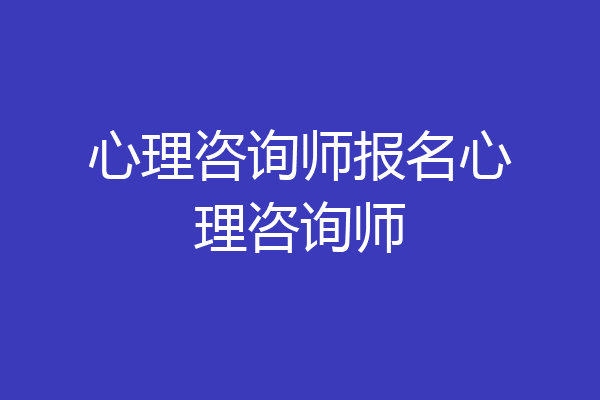 心理咨询师报名心理咨询师