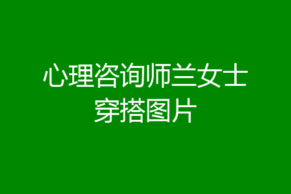 心理咨询师兰女士穿搭图片