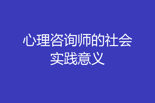 心理咨询师的社会实践意义