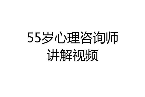 55岁心理咨询师讲解视频