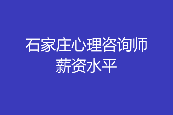 石家庄心理咨询师薪资水平
