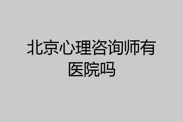 北京心理咨询师有医院吗