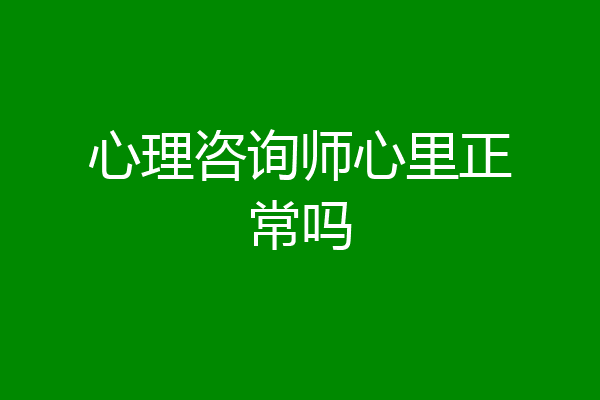 心理咨询师心里正常吗