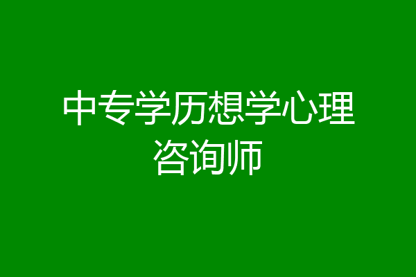 中专学历想学心理咨询师
