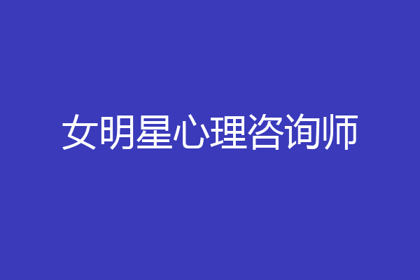 女明星心理咨询师