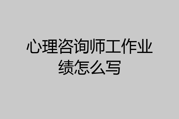心理咨询师工作业绩怎么写