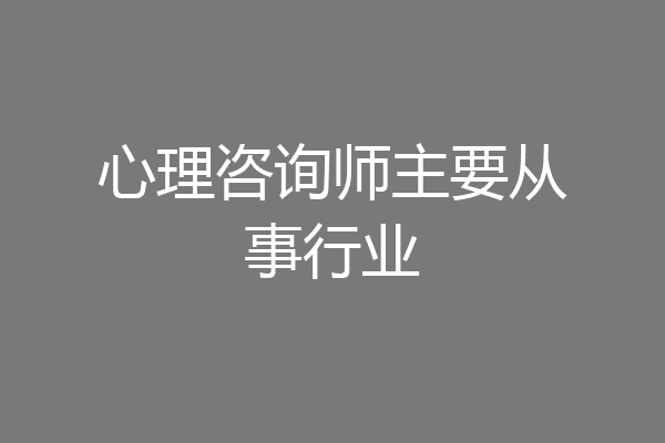 心理咨询师主要从事行业