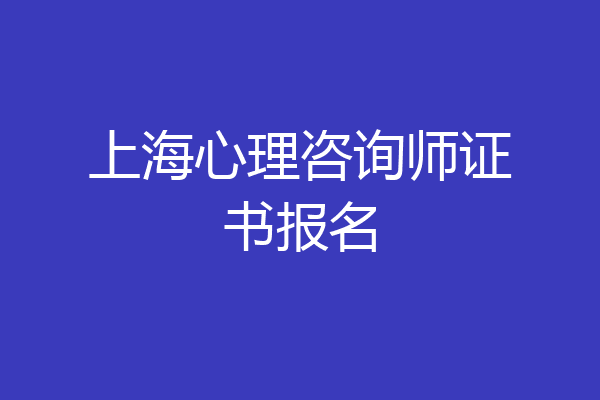 上海心理咨询师证书报名
