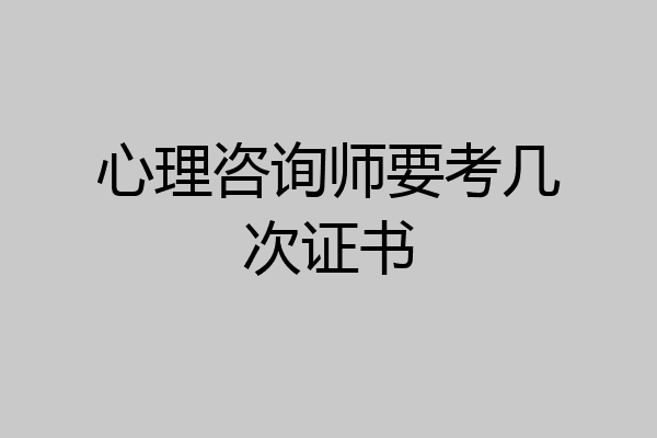 心理咨询师要考几次证书
