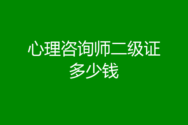 心理咨询师二级证多少钱