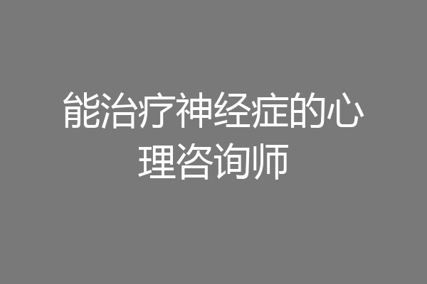 能治疗神经症的心理咨询师