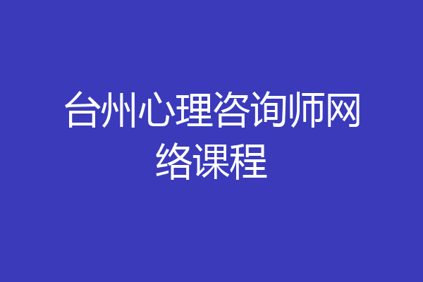 台州心理咨询师网络课程