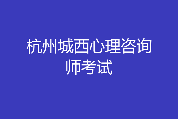 杭州城西心理咨询师考试